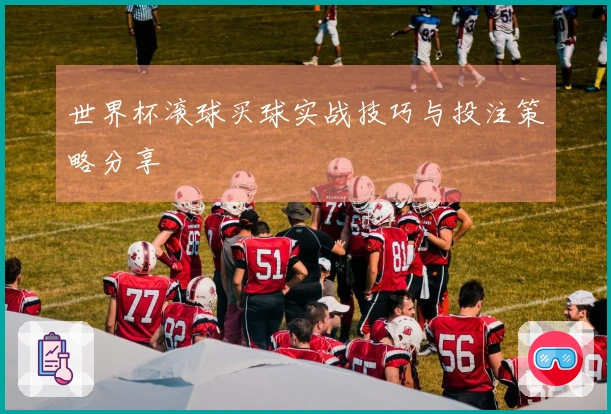 世界杯滚球买球实战技巧与投注策略分享