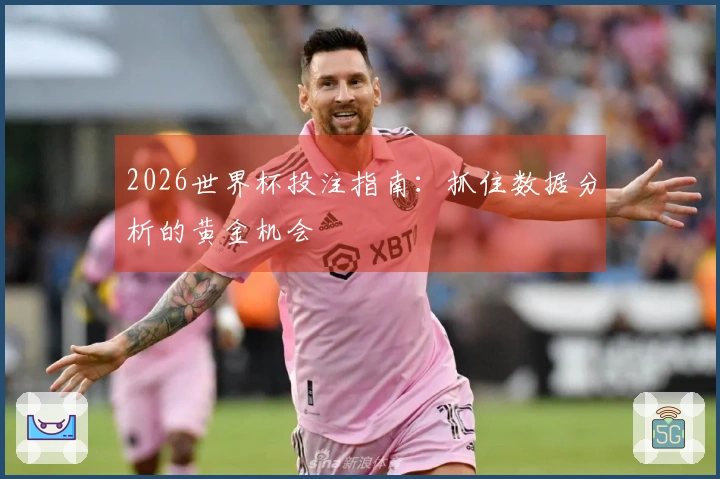 2026世界杯投注指南：抓住数据分析的黄金机会