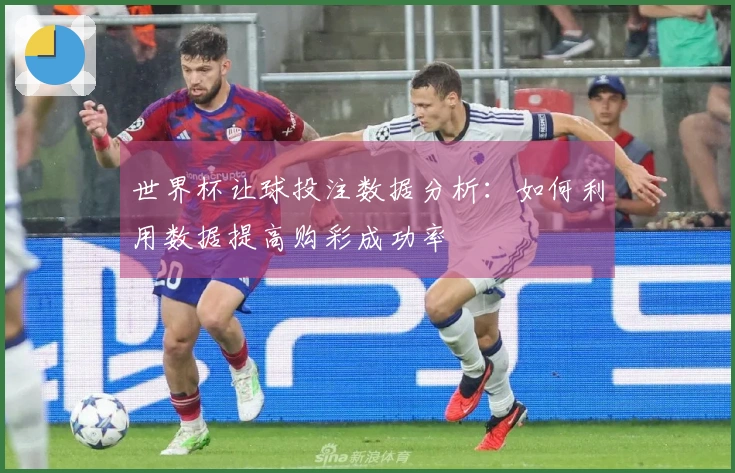 世界杯让球投注数据分析：如何利用数据提高购彩成功率