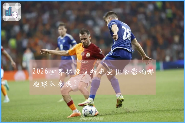 2026世界杯投注赔率变化会影响哪些球队表现？