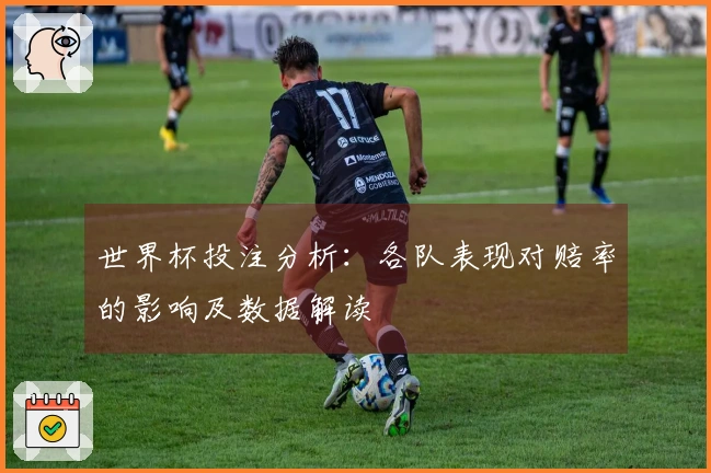 世界杯投注分析：各队表现对赔率的影响及数据解读